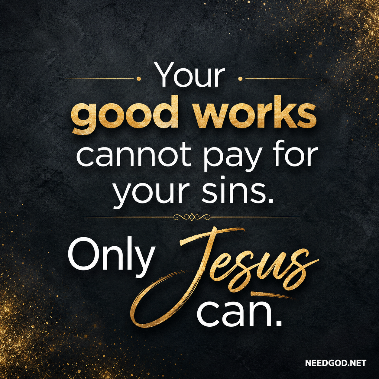 Your good works cannot pay for your sins. Only Jesus can.